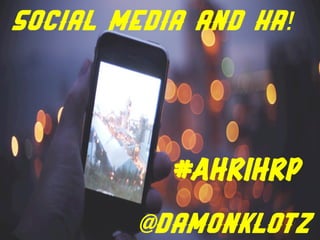 SOCIAL MEDIA And HR!




           #AHRIHRP
        @DamonKlotz
 