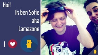 I
Ik ben Sofie
aka
Lamazone
Hoi!
 