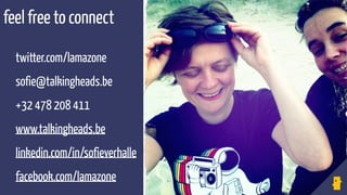 twitter.com/lamazone 
sofie@talkingheads.be
+32 478 208 411 
www.talkingheads.be 
linkedin.com/in/sofieverhalle 
facebook.com/lamazone
feel free to connect
 