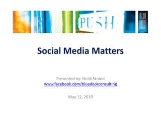 Social Media Matters Presented by: Heidi Strandwww.facebook.com/bluedoorconsulting May 12, 2010 