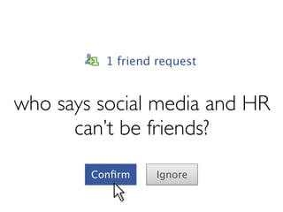 who says social media & HR
     can’t be friends?

         1 friend request


       Conﬁrm    Ignore
 