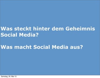 Was steckt hinter dem Geheimnis
Social Media?
Was macht Social Media aus?
Samstag, 25. Mai 13
 