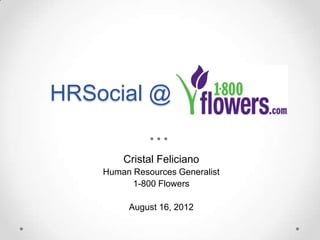 HRSocial @

        Cristal Feliciano
    Human Resources Generalist
          1-800 Flowers

         August 16, 2012
 