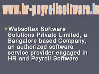 ►Websoftex

Software
Solutions Private Limited, a
Bangalore based Company,
an authorized software
service provider engaged in
HR and Payroll Software

 