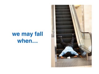 we may fall
when…!
 