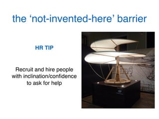 the ‘not-invented-here’ barrier!
HR TIP!
!
Recruit and hire people
with inclination/conﬁdence
to ask for help!
!
 
