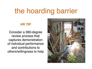 the hoarding barrier!
HR TIP!
!
Consider a 360-degree
review process that
captures demonstration
of individual performance
and contributions to
others/willingness to help !
 
