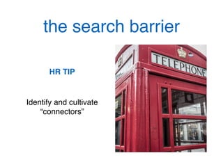 the search barrier!
HR TIP!
!
Identify and cultivate
“connectors”!
 