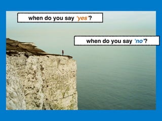 when do you say ‘yes’?!
when do you say ‘no’?!
 