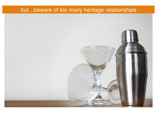 but…beware of too many heritage relationships!
 