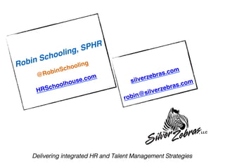 !
!
Robin Schooling, SPHR!
!
@RobinSchooling!
!
HRSchoolhouse.com!
!
!
!
silverzebras.com !
!
robin@silverzebras.com!
Delivering integrated HR and Talent Management Strategies!
 