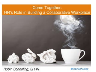 Come Together: !
HR’s Role in Building a Collaborative Workplace!
Robin Schooling, SPHR! @RobinSchooling!
 