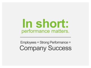 bamboohr.com payscale.com
HR‘s Role in Employee Performance
performance matters.
Employees + Strong Performance =
In short:
Company Success
 