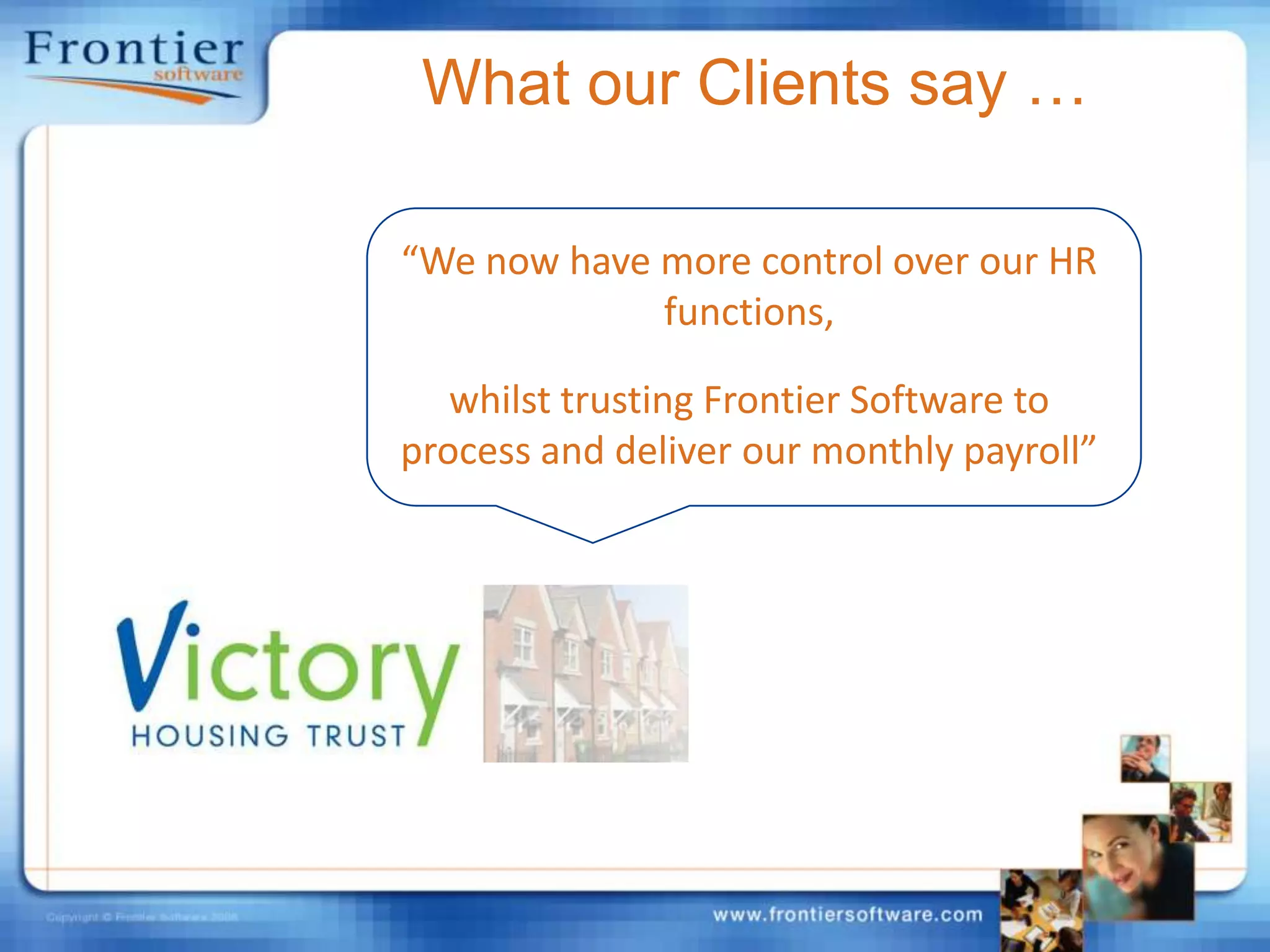 What our Clients say …“We now have more control over our HR functions,whilst trusting Frontier Software to process and deliver our monthly payroll”