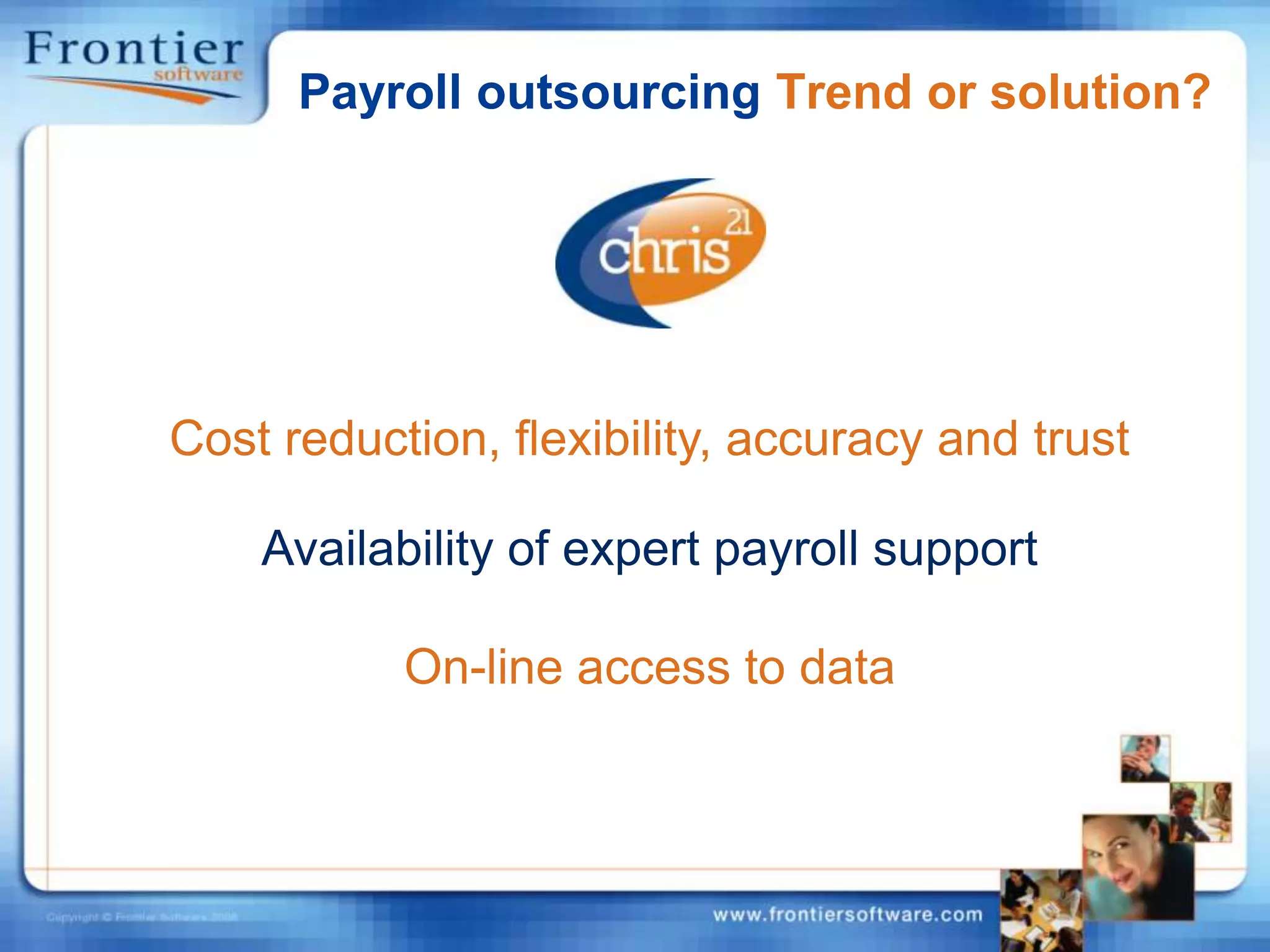 Payroll outsourcing Trend or solution?Cost reduction, flexibility, accuracy and trustAvailability of expert payroll supportOn-line access to data