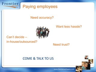 Paying employeesNeed accuracy?Want less hassle?Can’t decide – in-house/outsourced?Need trust?COME & TALK TO US