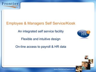 Employee & Managers Self Service/KioskAn integrated self service facilityFlexible and intuitive designOn-line access to payroll & HR data
