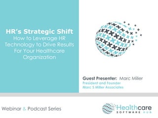 HR’s Strategic Shift
How to Leverage HR
Technology to Drive Results
For Your Healthcare
Organization
Guest Presenter: Marc Miller
President and Founder
Marc S Miller Associates
Webinar & Podcast Series
 