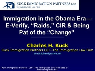 Immigration in the Obama Era—E-Verify, “Raids,” CIR & Being Pat of the “Change”   Charles H. Kuck Kuck Immigration Partners LLC—The Immigration Law Firm [email_address] 
