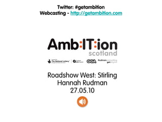 Twitter: #getambition
Webcasting - http://getambition.com




   Roadshow West: Stirling
      Hannah Rudman
         27.05.10
 