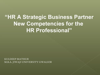 “HR A Strategic Business Partner
New Competencies for the
HR Professional”
KULDEEP MATHUR
M.B.A. JIWAJI UNIVERSITY GWALIOR
 