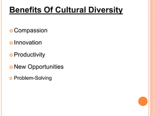 Benefits Of Cultural Diversity
 Compassion
 Innovation
 Productivity
 New Opportunities
 Problem-Solving
 