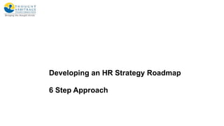 Developing an HR Strategy Roadmap
6 Step Approach
 