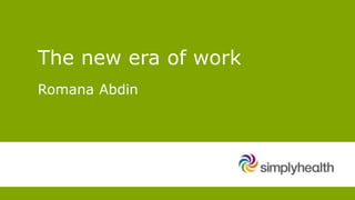 The new era of work
Romana Abdin
 