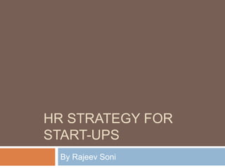 HR STRATEGY FOR
START-UPS
By Rajeev Soni
 