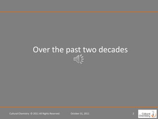 Over the past two decades




Cultural Chemistry © 2011 All Rights Reserved   October 31, 2011   2
 