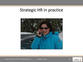 Strategic HR in practice




Cultural Chemistry © 2011 All Rights Reserved   October 31, 2011   28
 
