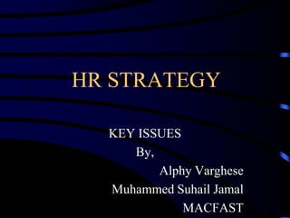 HR STRATEGY

  KEY ISSUES
     By,
         Alphy Varghese
  Muhammed Suhail Jamal
             MACFAST
 