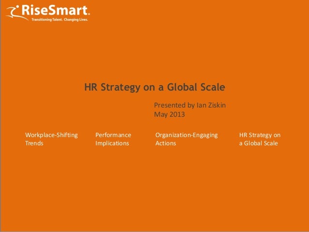 Workplace-Shifting
Trends
Performance
Implications
Organization-Engaging
Actions
HR Strategy on a Global Scale
Presented by Ian Ziskin
May 2013
HR Strategy on
a Global Scale
 