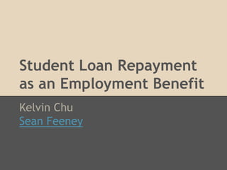 Student Loan Repayment
as an Employment Benefit
Kelvin Chu
Sean Feeney
 