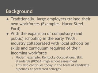 Background
● Traditionally, large employers trained their
own workforces (Examples: Nucor Steel,
Ford)
● With the expansio...