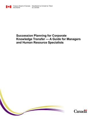 Succession Planning for Corporate
Knowledge Transfer — A Guide for Managers
and Human Resource Specialists
 