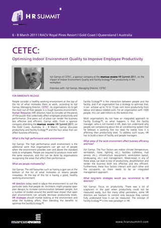 6 - 8 March 2011 | RACV Royal Pines Resort | Gold Coast | Queensland | Australia




CETEC:
Optimising Indoor Environment Quality to Improve Employee Productivity



                                    Vyt Garnys of CETEC, a sponsor company at the marcus evans HR Summit 2011, on the
                                    impact of Indoor Environment Quality and Facility Ecology™ on productivity in the
                                    workplace.

                                    Interview with: Vyt Garnys, Managing Director, CETEC


FOR IMMEDIATE RELEASE

People consider a healthy working environment at the top of        Facility Ecology™ is the interaction between people and the
the list of what motivates them at work, according to Vyt          facility, and if an organisation has a strategy to optimise that,
Garnys, Managing Director, CETEC. As organisations try to get      it can achieve up to 10 to 15 per cent more productivity from
the most out of their people in a tough business environment,      labour and labour related costs. For an organisation with 1000
Human Resources (HR) directors have to consider all the pieces     people, this can add millions to the bottom line.
of the puzzle that collectively affect employee productivity and
performance. One piece out of place can render the business        Most organisations do not have an integrated approach to
less effective and efficient, Garnys adds. From a sponsor          Facility Ecology™, so what happens is that the facility
company attending the marcus evans HR Summit 2011, on              manager, who is not trained in HR, does not understand why
the Gold Coast, Australia, 6 - 8 March, Garnys discusses           people are complaining about the air conditioning system that
productivity and Facility Ecology™ and the four areas that can     he believes is working fine nor does he realise how it is
affect business efficiency.                                        affecting their productivity level. To address such issues, HR
                                                                   has to build a team of facility and people managers.
What is the high performance work environment?
                                                                   What areas of the work environment affect business efficiency
Vyt Garnys: The high performance work environment is the           and how?
additional work that organisations can get out of people
when the environment provides over and above the standard          Vyt Garnys: The four factors are indoor climate (temperature,
tools to employees. People are required to produce more with       ventilation, noise, lighting, etc.), facilities (cafeteria, mail
the same resources, and this can be done by organisations          service, etc.), infrastructure (equipment, workstation layout,
recognising the areas that affect their performance.               landscaping, etc.) and management. Weaknesses in any of
                                                                   these areas can lead to loss of productivity, dissatisfaction and
What are people motivated by?                                      render the business both less effective and less efficient.
                                                                   Furthermore, these four factors interact with each other and
Vyt Garnys: The old favourites such as having a gym are at the     the occupants, so there needs to be an integrated
bottom of the list of what motivates or retains people             management approach.
nowadays. At the top of this list is having a good, healthy
working environment.                                               What long-term strategies would you recommend to HR
                                                                   directors?
HR directors today need to adjust the environment to suit the
particular tasks that people do. Architects might propose open     Vyt Garnys: Focus on productivity. There was a lot of
plan designs to increase communication between people, but         scepticism in the past when productivity could not be
a number of studies around the world have shown that open          measured easily, but like many other perimeters, some HR
plan environments can actually decrease productivity levels.       directors are hesitant to commit only because they cannot
HR strategies should involve looking at the environment and        fully understand how it can be measured. The concept of
what the building offers, then blending the benefits to            Facility Ecology™ is the new paradigm in HR.
optimise the Facility Ecology™.




                                                                                                   www.hranzsummit.com
 