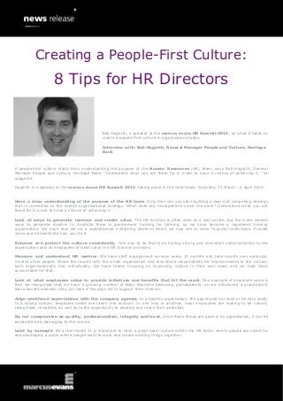 Creating a People-First Culture:

8 Tips for HR Directors

Bob Hogarth, a speaker at the marcus evans HR Summit 2014, on what it takes to
create a people-first culture in organisations today.
Interview with: Bob Hogarth, General Manager People and Culture, Heritage
Bank

A people-first culture starts from understanding the purpose of the Human Resources (HR) team, says Bob Hogarth, General
Manager People and Culture, Heritage Bank. “Understand what you are there for in order to have a chance of achieving it,” he
suggests.
Hogarth is a speaker at the marcus evans HR Summit 2014, taking place in the Gold Coast, Australia, 31 March - 2 April 2014.
Have a clear understanding of the purpose of the HR team. Only then can you start building a clear and compelling strategy
that is connected to the overall organisational strategy. What does top management value the most? Understand what you are
there for in order to have a chance of achieving it.
Look at ways to generate revenue and create value. The HR function is often seen as a cost centre, but there are several
ways to generate income. In Australia there is government funding for training, so we have become a registered training
organisation. We have also set up a sophisticated e-learning platform which we now sell to other financial institutions. Provide
value and demonstrate how you do it.
Enhance and protect the culture consistently. One way to do that is by having strong and consistent communication to the
organisation and its employees of what value the HR function provides.
Measure and understand HR metrics. We have staff engagement surveys every 12 months and take results very seriously.
Involve other people. Share the results with the whole organisation and also share responsibility for improvements to the culture,
both organisationally and individually. We have teams focusing on improving culture in their own team and we hold them
accountable for that.
Look at what employees value to provide initiatives and benefits that hit the mark. One example of employee value is
that we recognised that we have a growing number of Baby Boomers becoming grandparents, so we introduced a grandparent
leave benefit whereby they can take a few days off to support their children.
Align workforce expectations with the company agenda. In a healthy organisation, the gap should not exist or be very small.
In a strong culture, employee needs are taken into account. In one way or another, most employees are looking to be valued,
recognised, rewarded, as well as to the opportunity to develop and reach their potential.
Do not compromise on quality, professionalism, integrity and trust. Once those things are gone in an organisation, it can be
extraordinarily damaging to the culture.
Lead by example. Be a role model. It is important to have a great team culture within the HR team, where people are cared for
and developed, a place where people want to work and create exciting things together.

 