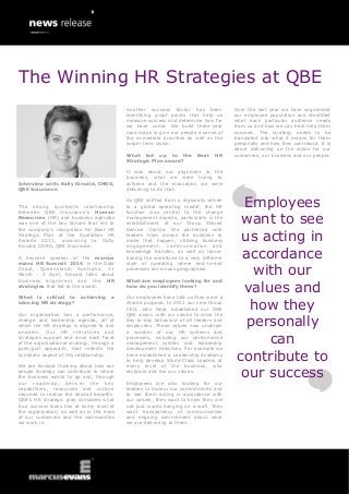 The Winning HR Strategies at QBE
Another success factor has been
identifying proof points that help us
measure success and determine how far
we have come. We build three-year
road maps to give our people a sense of
the immediate priorities as well as the
longer term vision.
What led up to the
Strategic Plan award?

Interview with: Sally Kincaid, CHRO,
QBE Insurance
The strong symbiotic relationship
between QBE Insurance’s Human
Resources (HR) and business agendas
was one of the key factors that led to
the company’s recognition for Best HR
Strategic Plan at the Australian HR
Awards 2013, according to Sally
Kincaid, CHRO, QBE Insurance.
A keynote speaker at the marcus
evans HR Summit 2014 in the Gold
Coast, Queensland, Australia, 31
March - 2 April, Kincaid talks about
business alignment and the HR
strategies that led to the award.
What is critical to
winning HR strategy?

achieving

a

Our organisation has a performance,
change and leadership agenda, all of
which the HR strategy is aligned to and
enables. Our HR initiatives and
strategies support and drive each facet
of the organisational strategy, through a
push/pull approach, that reflects the
symbiotic aspect of this relationship.
We are forward thinking about how our
people strategy can contribute to where
the business wants to go and, through
o ur r o ad m ap , d e l iv e r t h e k e y
capabilities, resources and culture
required to realise the desired benefits.
QBE’s HR strategic plan considers what
true success looks like at every level of
the organisation, as well as in the eyes
of our customers and the communities
we work in.

Best

HR

Over the last year we have segmented
our employee population and identified
what each particular audience needs
from us and how we can best help them
succeed. The strategy needs to be
translated into what it means for them
personally and how they contribute. It is
about delivering on the vision for our
customers, our business and our people.

It was about our alignment to the
business, what we were trying to
achieve and the innovation we were
delivering to do that.
As QBE shifted from a regionally-driven
to a global operating model, the HR
function was central to the change
management aspects, particularly in the
establishment of our Group Shared
Service Centre. We partnered with
leaders from across the business to
make that happen, utilising business
engagement, communication and
knowledge transfer, as well as transitioning the workforce to a very different
style of operating where end-to-end
processes ran across geographies.
What are employees looking for and
how do you identify them?
Our employees have told us they want a
shared purpose. In 2012 our new Group
CEO, John Neal, established our ONE
QBE vision, with six values to drive the
day-to-day behaviour of all leaders and
employees. Those values now underpin
a number of our HR systems and
processes, including our performance
management system and leadership
development initiatives. For example we
have established a Leadership Academy
to help develop World-Class Leaders at
every level of the business, who
embrace and live our values.
Employees are also looking for our
leaders to honour our commitments and
to see them acting in accordance with
our values; they want to know they are
not just words hanging on a wall. They
want transparency of communication
and ongoing commitment about what
we are delivering to them.

Employees
want to see
us acting in
accordance
with our
values and
how they
personally
can
contribute to
our success

 