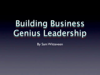 Building Business
Genius Leadership
     By Sam Witteveen
 