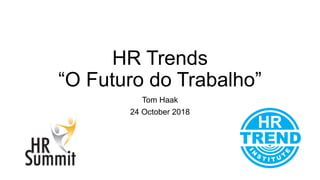 HR Trends
“O Futuro do Trabalho”
Tom Haak
24 October 2018
 