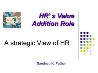 HR’ s Value
         Addition Role

A strategic View of HR


          Sandeep K. Puthal
 