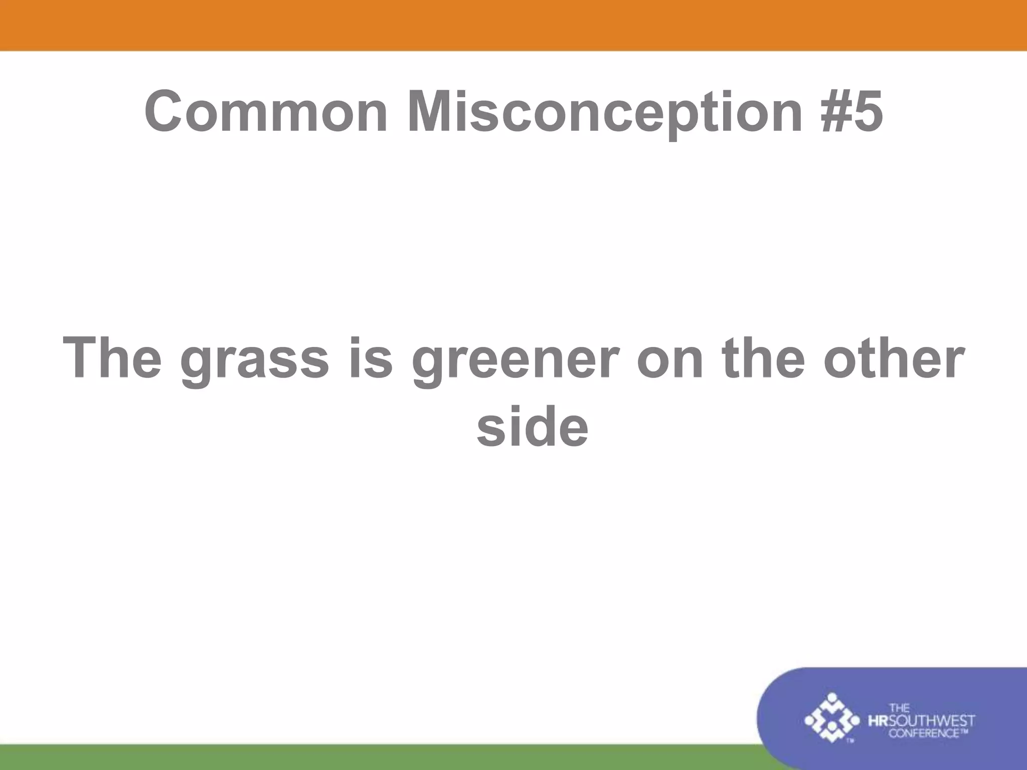 Common Misconception #5 
The grass is greener on the other 
side 
 