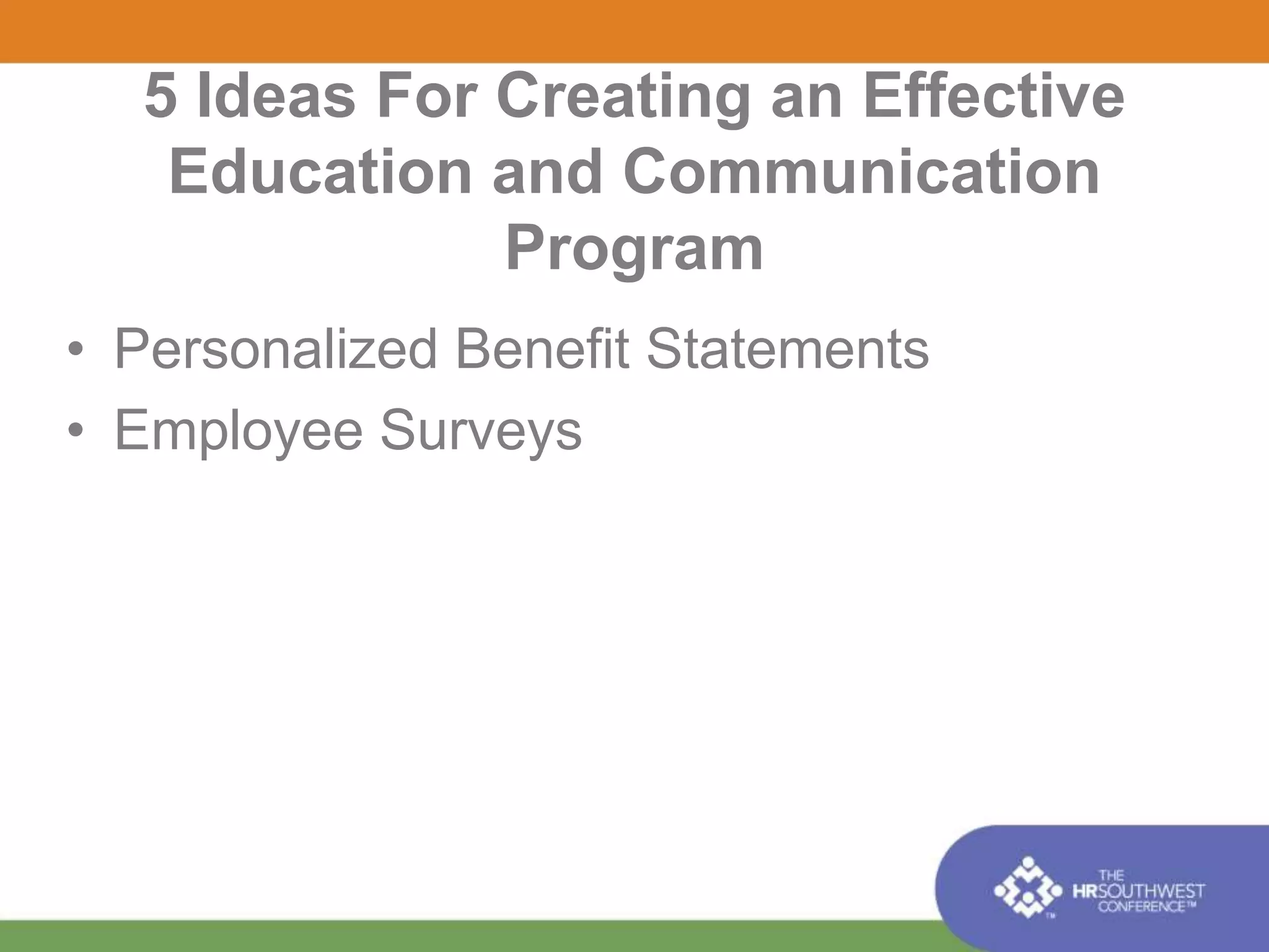 5 Ideas For Creating an Effective 
Education and Communication 
Program 
• Personalized Benefit Statements 
• Employee Surveys 
 