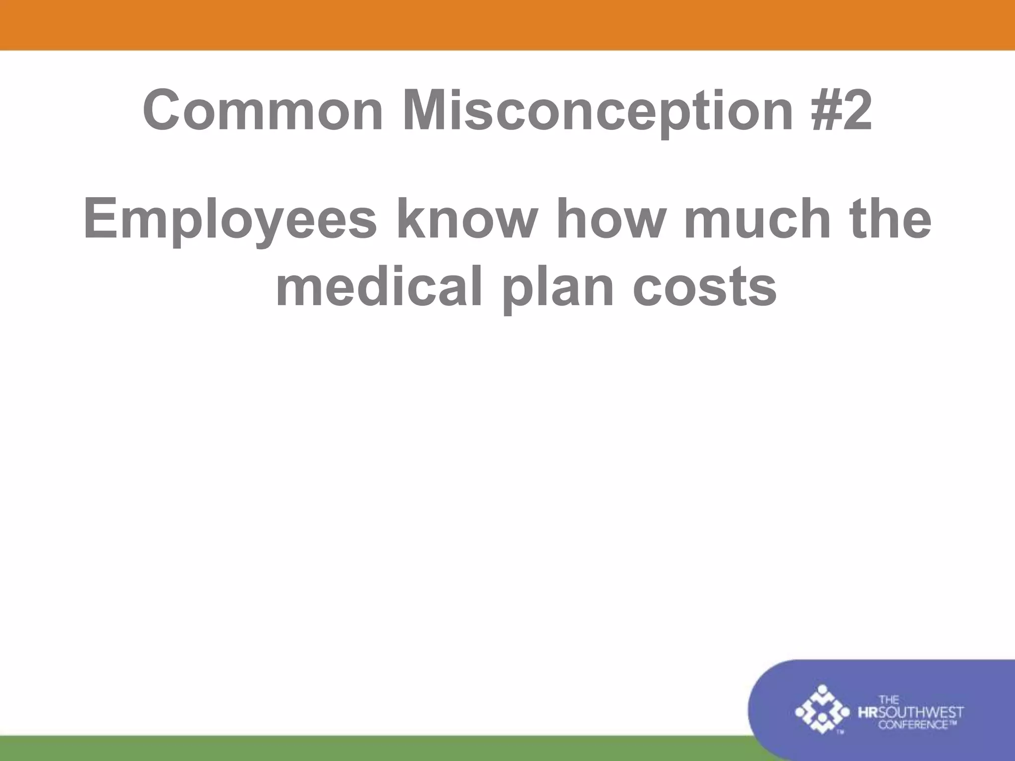 Common Misconception #2 
Employees know how much the 
medical plan costs 
 