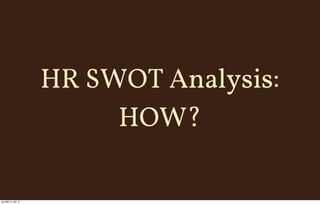 HR SWOT Analysis:
HOW?
pondělí, 9. září 13
 