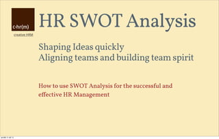 creative HRM
HR SWOT Analysis
Shaping Ideas quickly
Aligning teams and building team spirit
How to use SWOT Analysis for the successful and
eﬀective HR Management
pondělí, 9. září 13
 