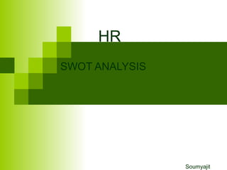 HR
SWOT ANALYSIS
Soumyajit
 