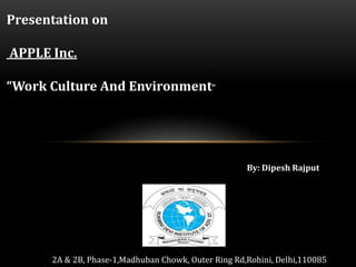 2A & 2B, Phase-1,Madhuban Chowk, Outer Ring Rd,Rohini, Delhi,110085
By: Dipesh Rajput
Presentation on
APPLE Inc.
“Work Culture And Environment”
 