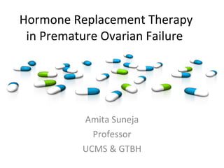 Hormone Replacement Therapy in Premature Ovarian Failure Amita Suneja Professor UCMS & GTBH 